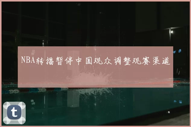 NBA转播暂停中国观众调整观赛渠道