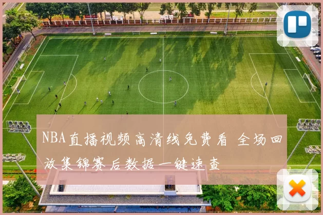 NBA直播视频高清线免费看 全场回放集锦赛后数据一键速查