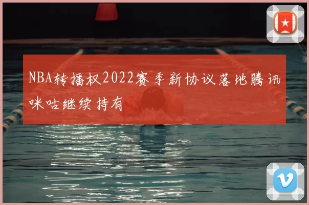 NBA转播权2022赛季新协议落地腾讯咪咕继续持有