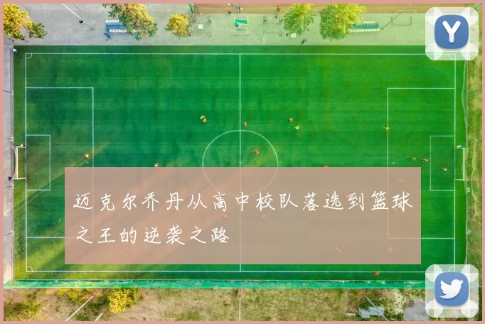 迈克尔乔丹从高中校队落选到篮球之王的逆袭之路