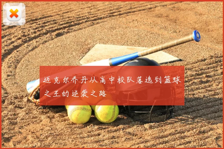 迈克尔乔丹从高中校队落选到篮球之王的逆袭之路