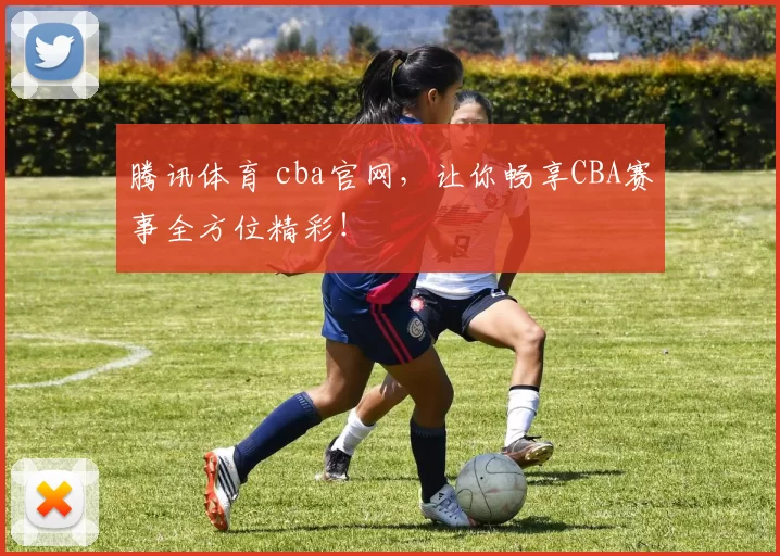 腾讯体育 cba官网，让你畅享CBA赛事全方位精彩！