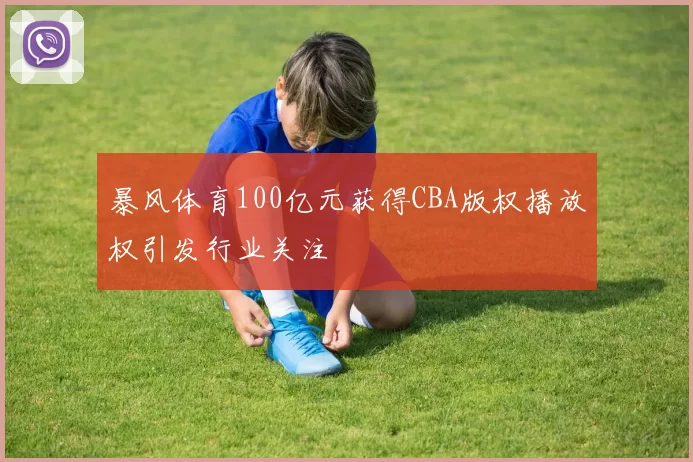 暴风体育100亿元获得CBA版权播放权引发行业关注