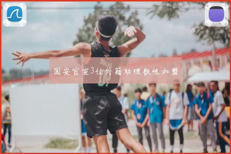 国安官宣3位外籍助理教练加盟