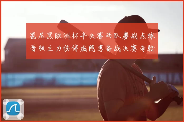 慕尼黑欧洲杯半决赛两队鏖战点球晋级主力伤停成隐患备战决赛考验