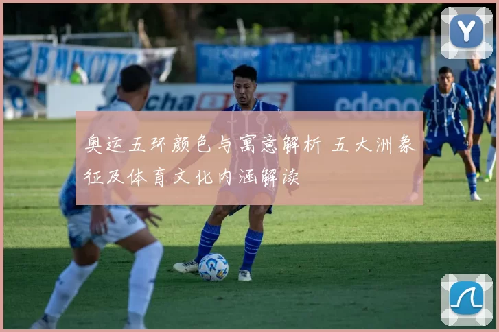 奥运五环颜色与寓意解析 五大洲象征及体育文化内涵解读