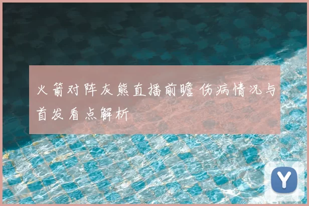 火箭对阵灰熊直播前瞻 伤病情况与首发看点解析