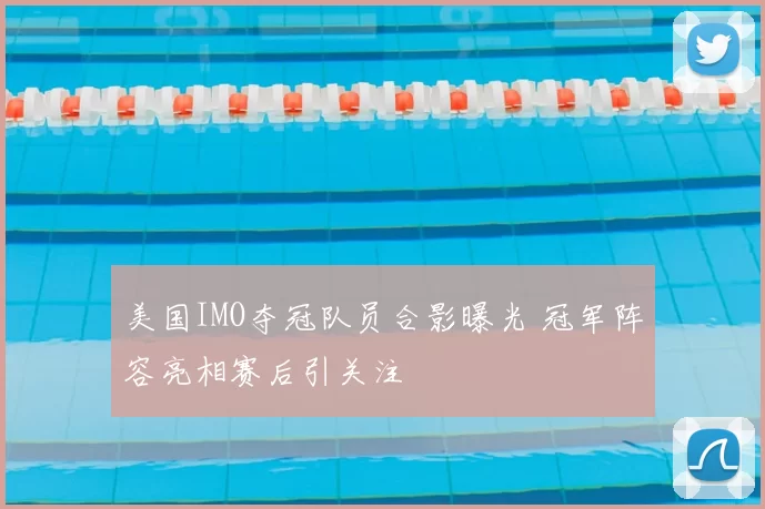 美国IMO夺冠队员合影曝光 冠军阵容亮相赛后引关注