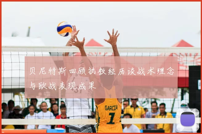 贝尼特斯回顾执教经历谈战术理念与欧战表现成果