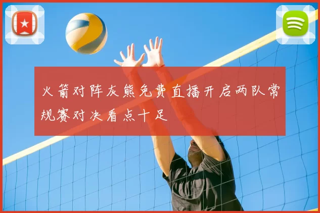 火箭对阵灰熊免费直播开启两队常规赛对决看点十足