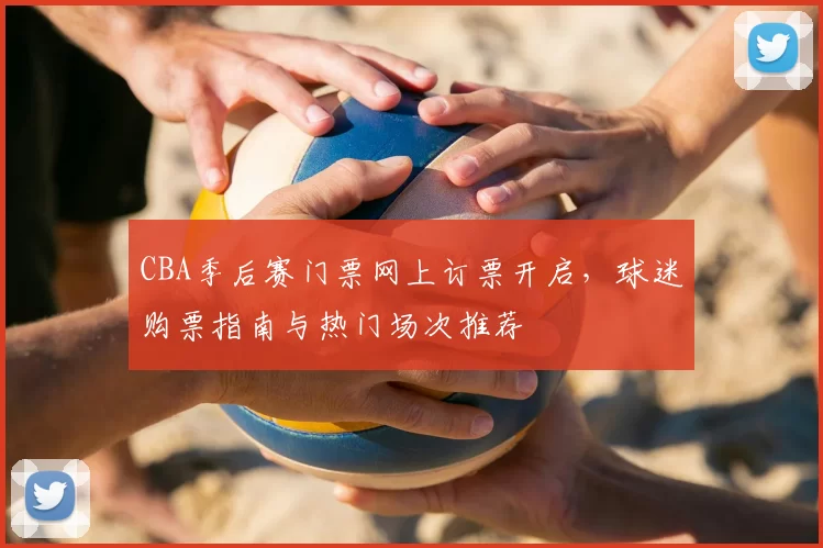 CBA季后赛门票网上订票开启,球迷购票指南与热门场次推荐