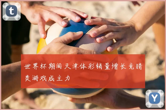 世界杯期间天津体彩销量增长竞猜类游戏成主力