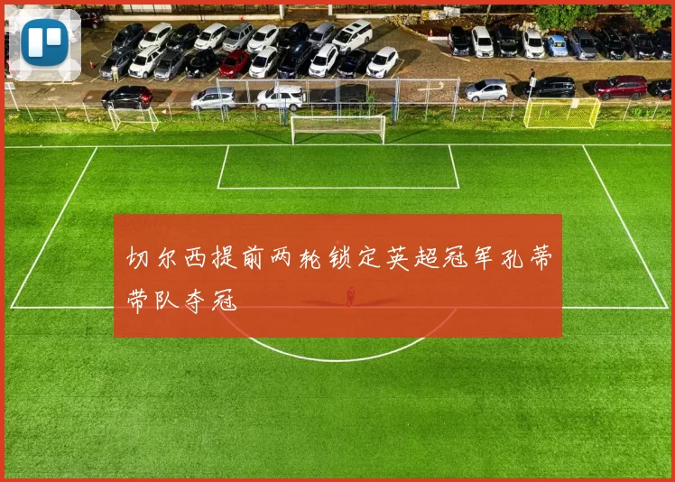 切尔西提前两轮锁定英超冠军孔蒂带队夺冠