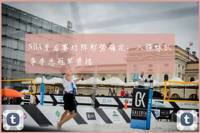 NBA季后赛对阵形势确定，八强球队争夺总冠军资格