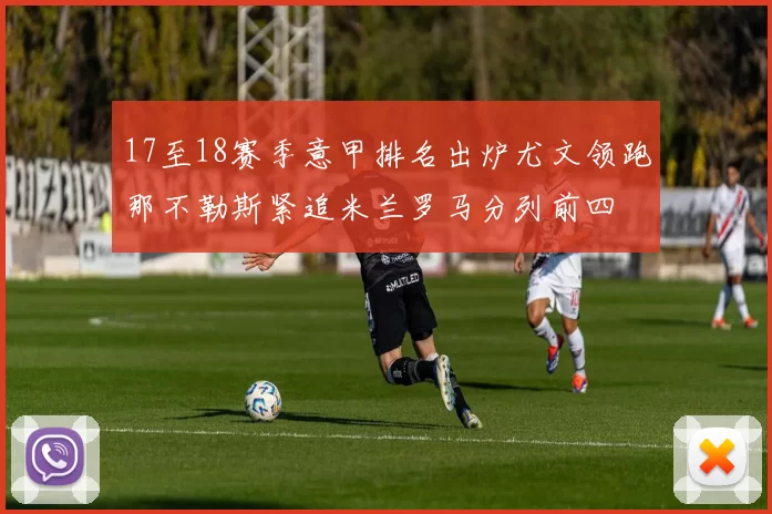 17至18赛季意甲排名出炉尤文领跑那不勒斯紧追米兰罗马分列前四