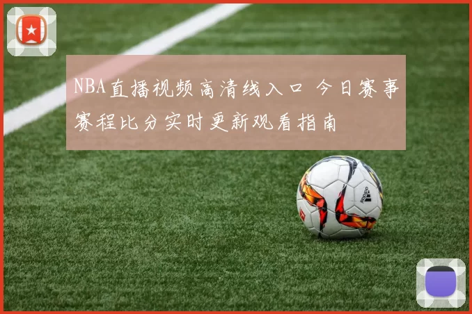 NBA直播视频高清线入口 今日赛事赛程比分实时更新观看指南