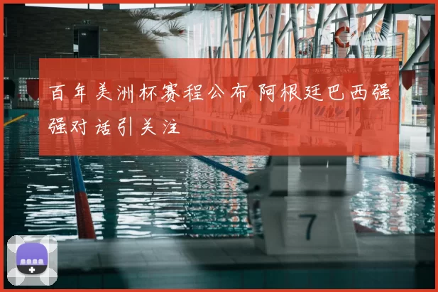 百年美洲杯赛程公布 阿根廷巴西强强对话引关注