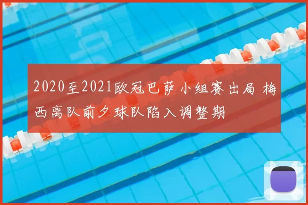 2020至2021欧冠巴萨小组赛出局 梅西离队前夕球队陷入调整期