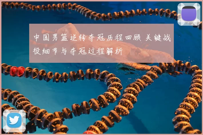 中国男篮逆转夺冠历程回顾 关键战役细节与夺冠过程解析