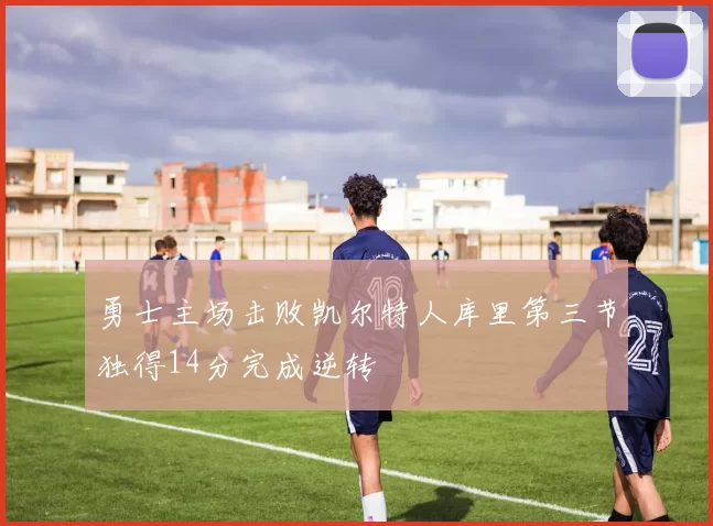 勇士主场击败凯尔特人库里第三节独得14分完成逆转