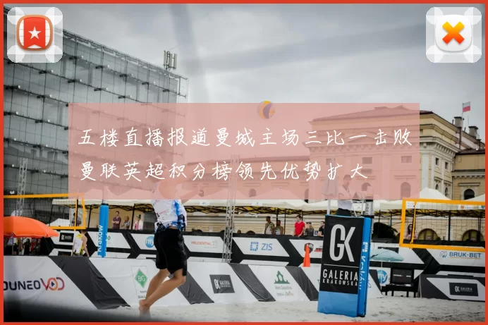 五楼直播报道曼城主场三比一击败曼联英超积分榜领先优势扩大