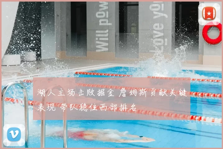 湖人主场击败掘金 詹姆斯贡献关键表现 带队稳住西部排名