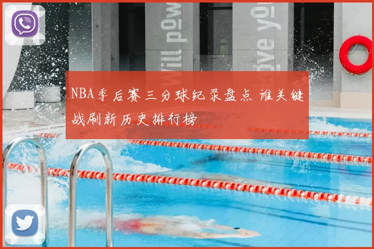 NBA季后赛三分球纪录盘点 谁关键战刷新历史排行榜