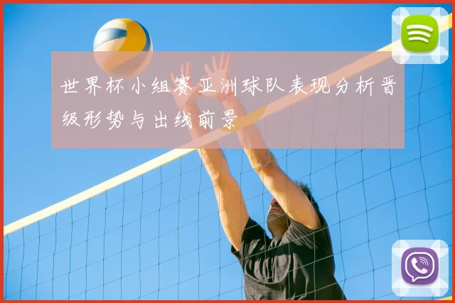 世界杯小组赛亚洲球队表现分析晋级形势与出线前景