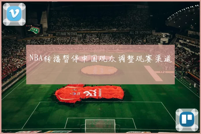 NBA转播暂停中国观众调整观赛渠道