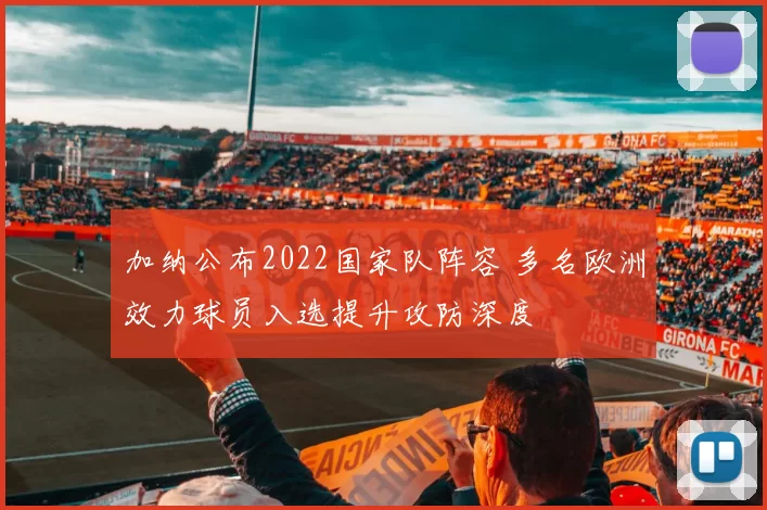 加纳公布2022国家队阵容 多名欧洲效力球员入选提升攻防深度