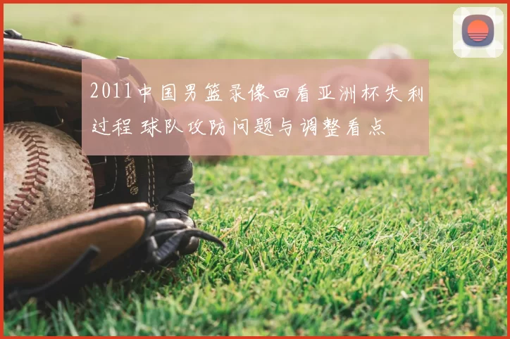 2011中国男篮录像回看亚洲杯失利过程 球队攻防问题与调整看点