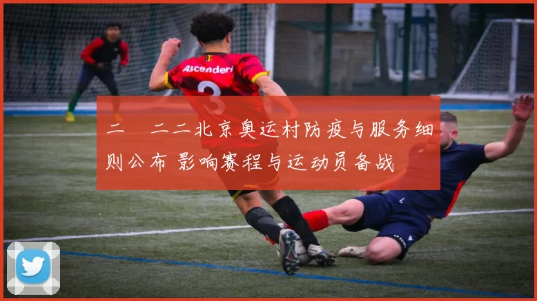 二〇二二北京奥运村防疫与服务细则公布 影响赛程与运动员备战