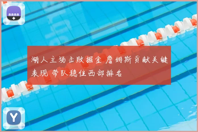 湖人主场击败掘金 詹姆斯贡献关键表现 带队稳住西部排名