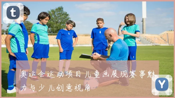 奥运会运动项目儿童画展现赛事魅力与少儿创意视角