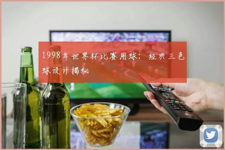 1998年世界杯比赛用球:经典三色球设计揭秘