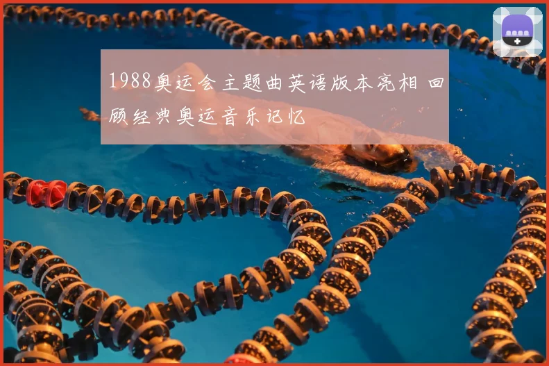 1988奥运会主题曲英语版本亮相 回顾经典奥运音乐记忆