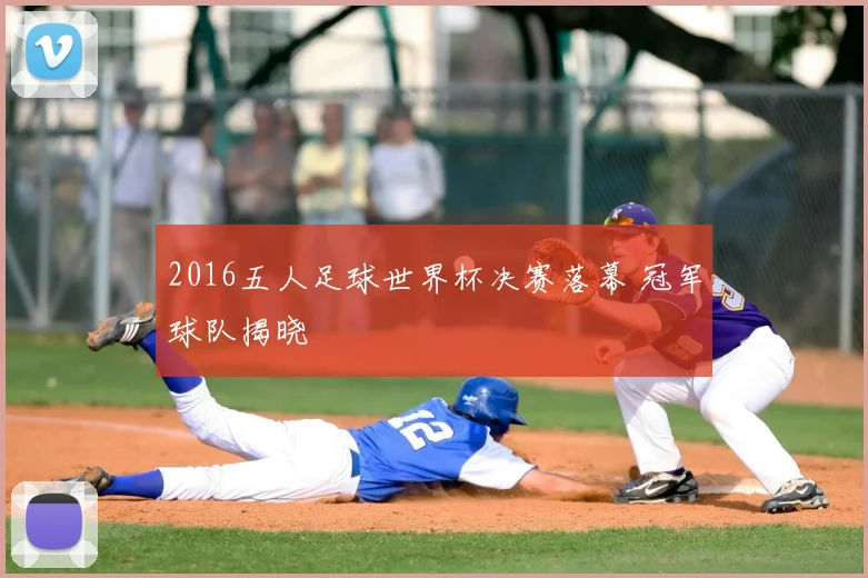 2016五人足球世界杯决赛落幕 冠军球队揭晓