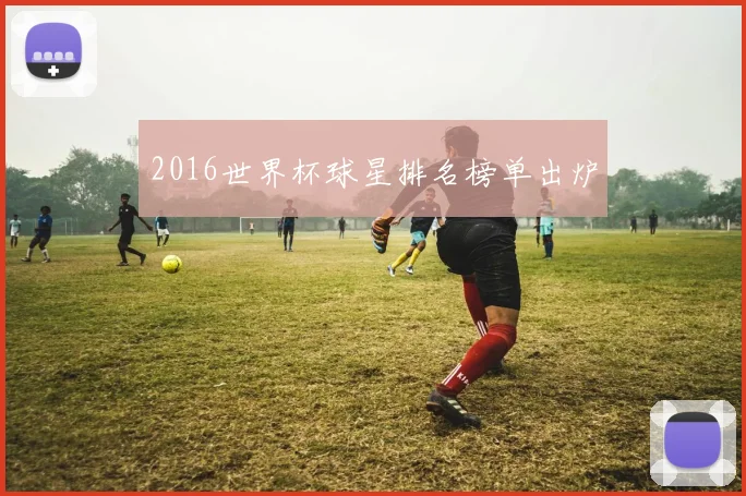 2016世界杯球星排名榜单出炉