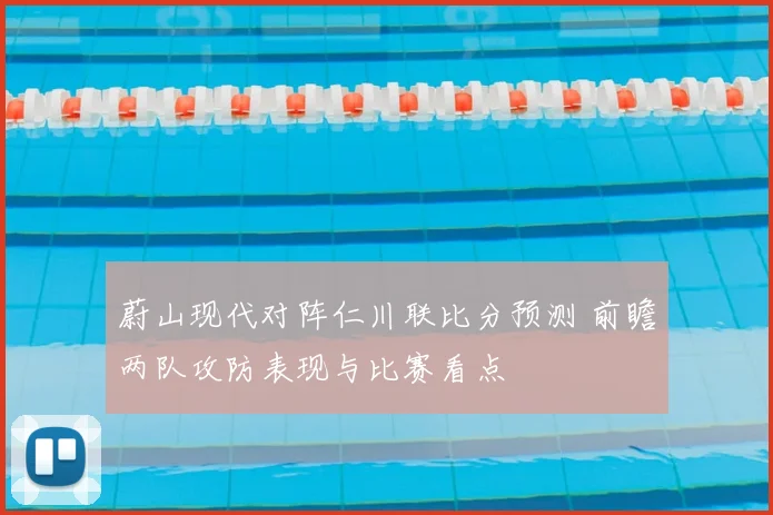 蔚山现代对阵仁川联比分预测 前瞻两队攻防表现与比赛看点